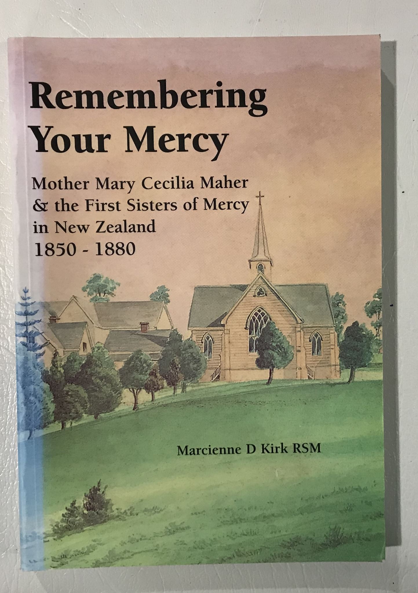 Remembering Your Mercy: Mother Mary Cecilia Maher The 1st Sisters of Mercy in NZ